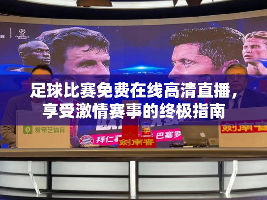 足球比赛免费在线高清直播，享受激情赛事的终极指南