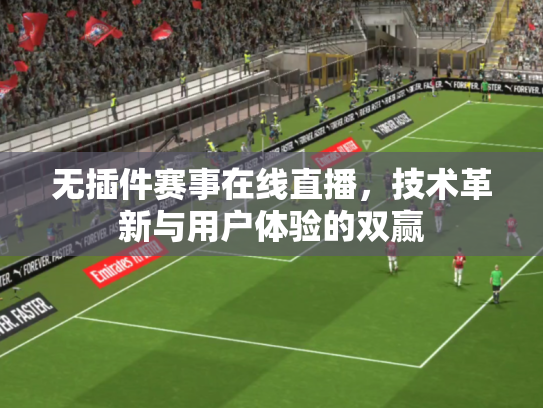 无插件赛事在线直播，技术革新与用户体验的双赢