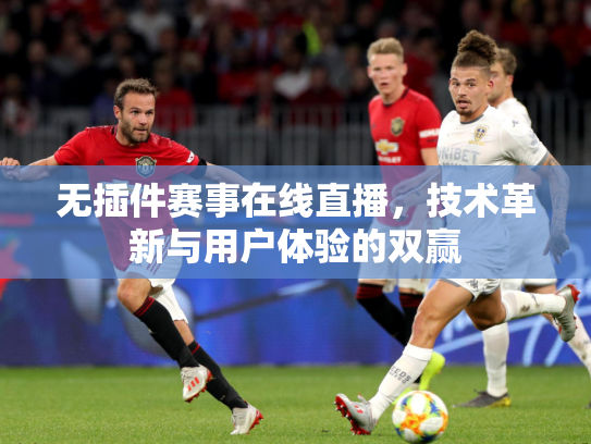 无插件赛事在线直播，技术革新与用户体验的双赢