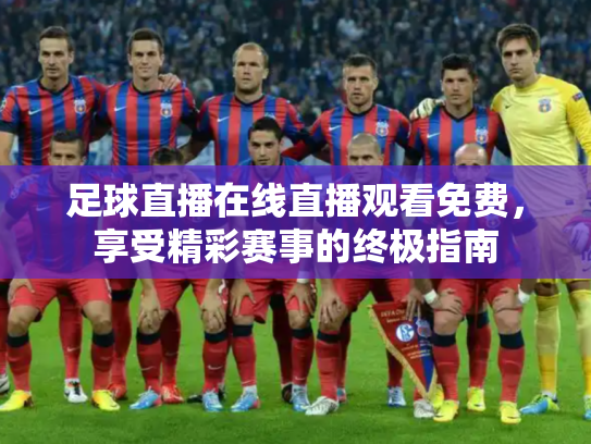 足球直播在线直播观看免费，享受精彩赛事的终极指南