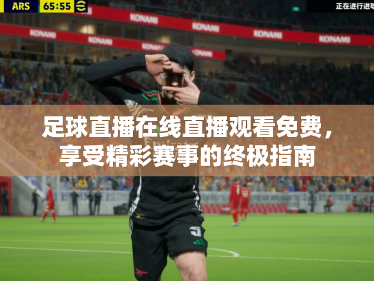 足球直播在线直播观看免费，享受精彩赛事的终极指南