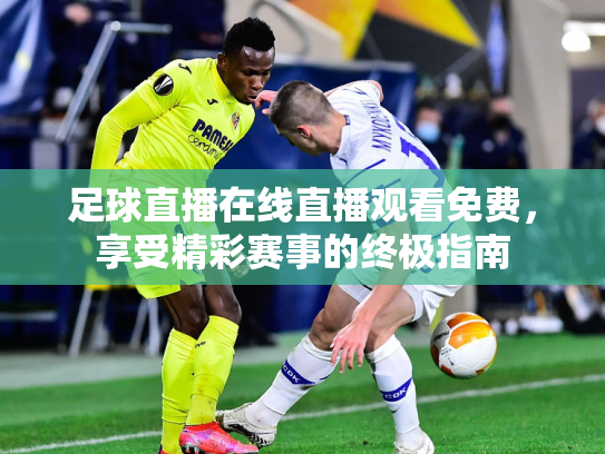 足球直播在线直播观看免费，享受精彩赛事的终极指南