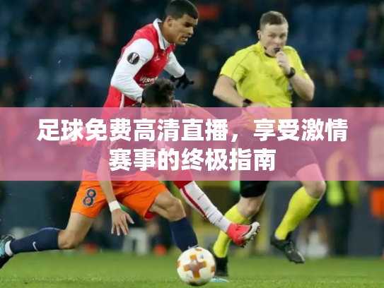 足球免费高清直播，享受激情赛事的终极指南