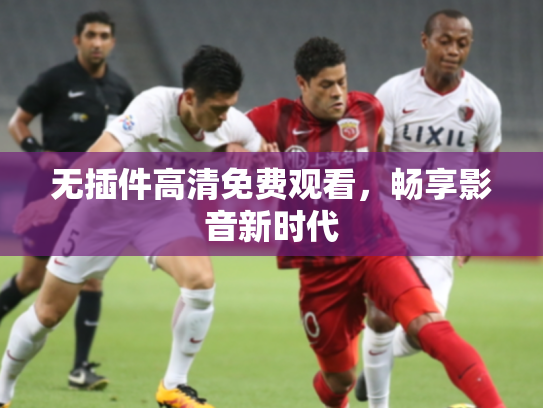 无插件高清免费观看，畅享影音新时代