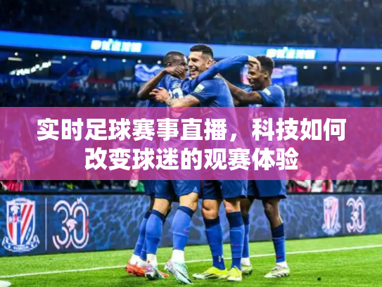 实时足球赛事直播，科技如何改变球迷的观赛体验