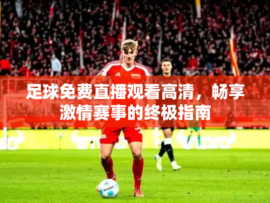 足球免费直播观看高清，畅享激情赛事的终极指南