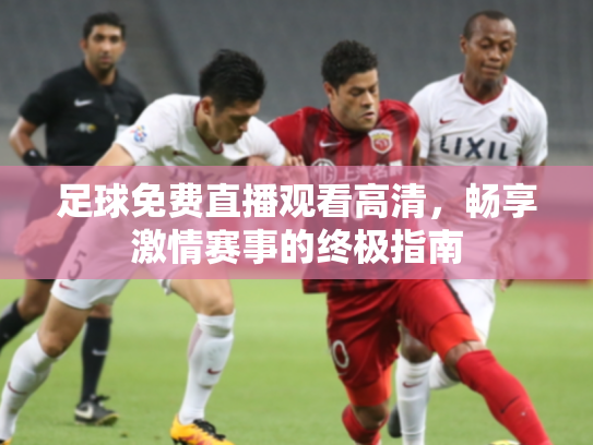 足球免费直播观看高清，畅享激情赛事的终极指南