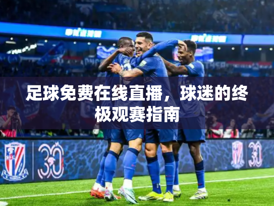 足球免费在线直播，球迷的终极观赛指南