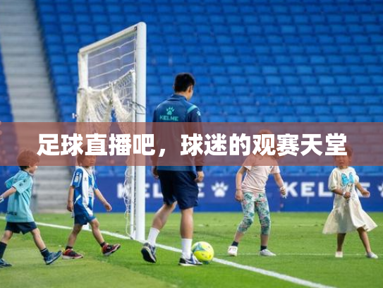足球直播吧，球迷的观赛天堂