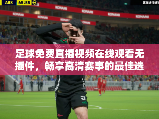 足球免费直播视频在线观看无插件，畅享高清赛事的最佳选择