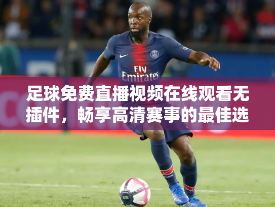 足球免费直播视频在线观看无插件，畅享高清赛事的最佳选择