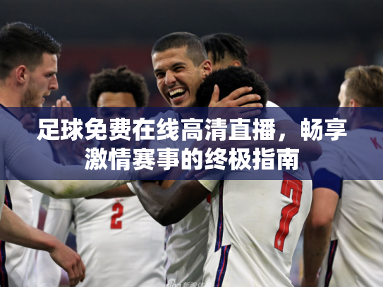 足球免费在线高清直播，畅享激情赛事的终极指南