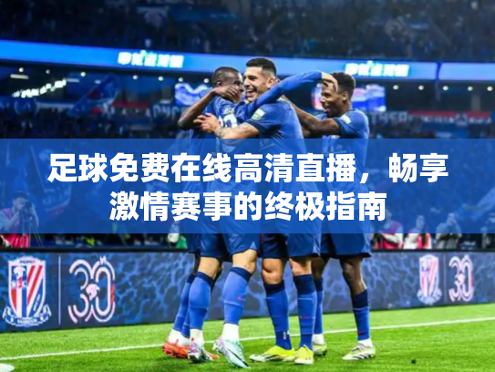 足球免费在线高清直播，畅享激情赛事的终极指南