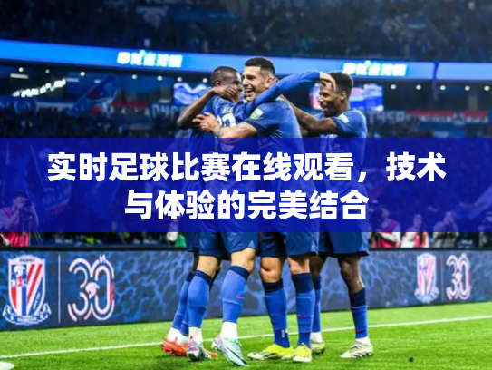 实时足球比赛在线观看，技术与体验的完美结合