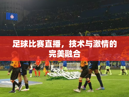 足球比赛直播，技术与激情的完美融合