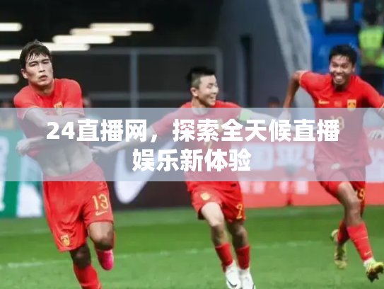24直播网，探索全天候直播娱乐新体验