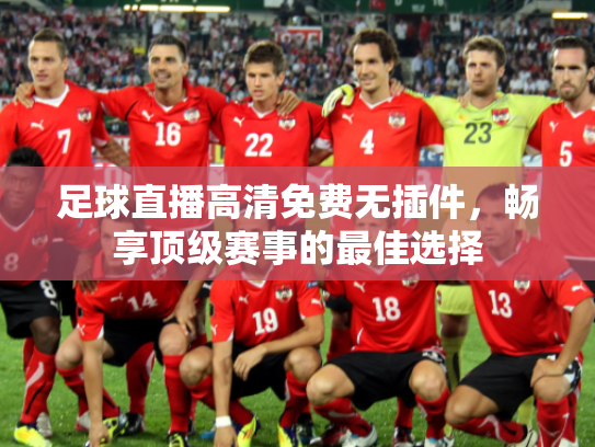 足球直播高清免费无插件，畅享顶级赛事的最佳选择