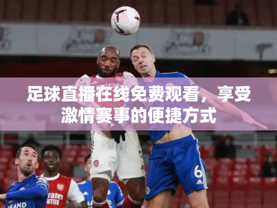 足球直播在线免费观看，享受激情赛事的便捷方式