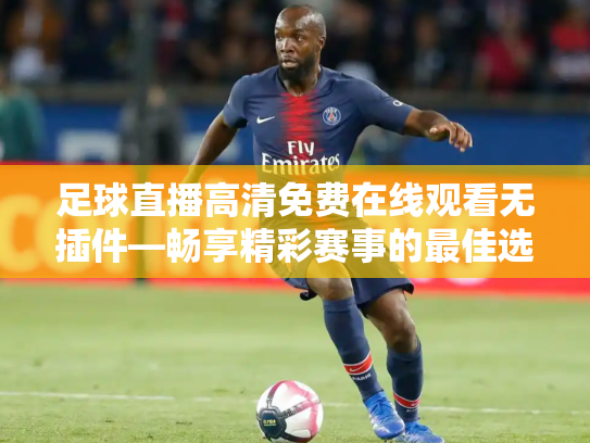 足球直播高清免费在线观看无插件—畅享精彩赛事的最佳选择