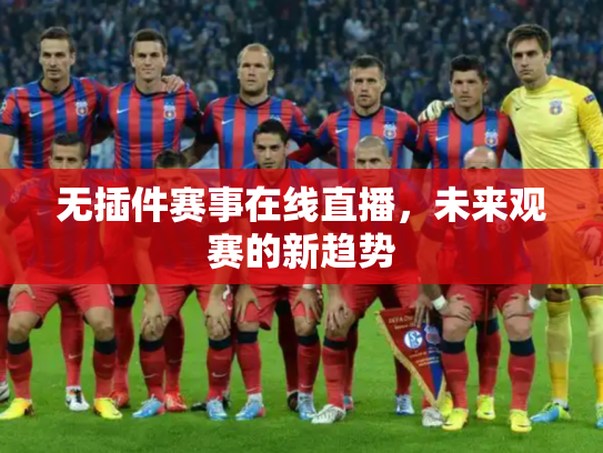 无插件赛事在线直播，未来观赛的新趋势