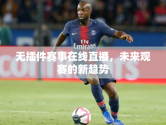 无插件赛事在线直播，未来观赛的新趋势