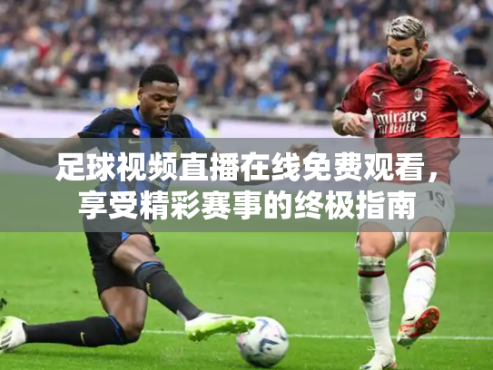 足球视频直播在线免费观看，享受精彩赛事的终极指南