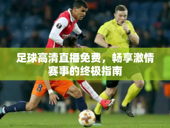 足球高清直播免费，畅享激情赛事的终极指南