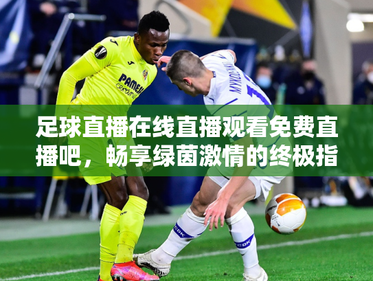 足球直播在线直播观看免费直播吧，畅享绿茵激情的终极指南