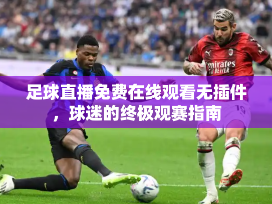 足球直播免费在线观看无插件，球迷的终极观赛指南