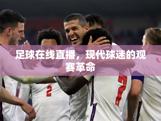 足球在线直播，现代球迷的观赛革命