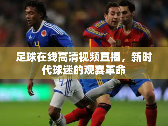 足球在线高清视频直播，新时代球迷的观赛革命
