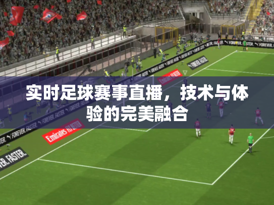 实时足球赛事直播，技术与体验的完美融合