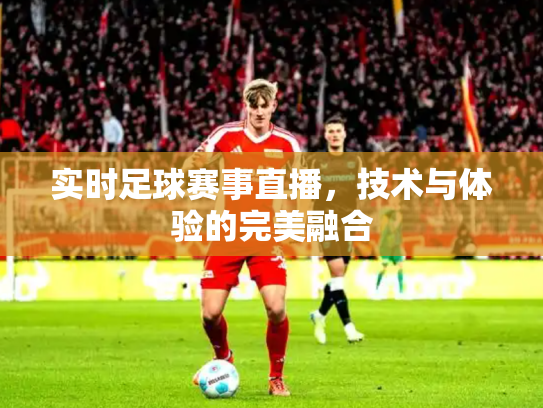 实时足球赛事直播，技术与体验的完美融合