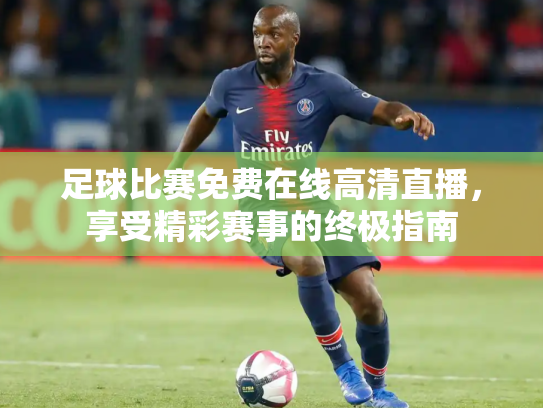 足球比赛免费在线高清直播，享受精彩赛事的终极指南