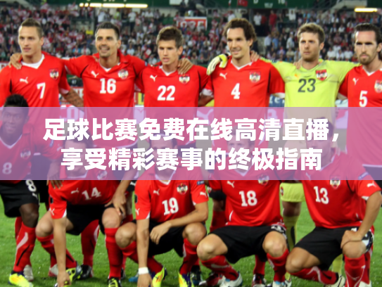 足球比赛免费在线高清直播，享受精彩赛事的终极指南