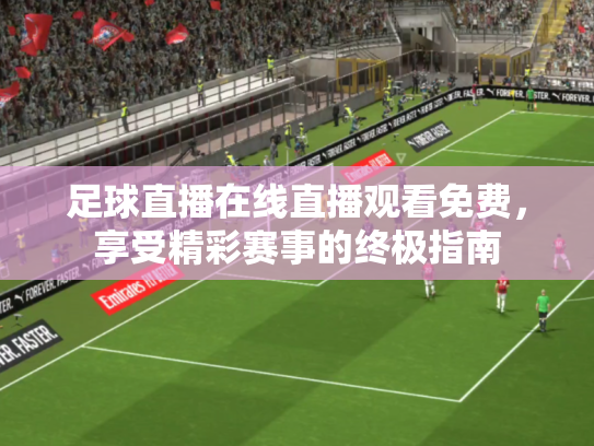 足球直播在线直播观看免费，享受精彩赛事的终极指南