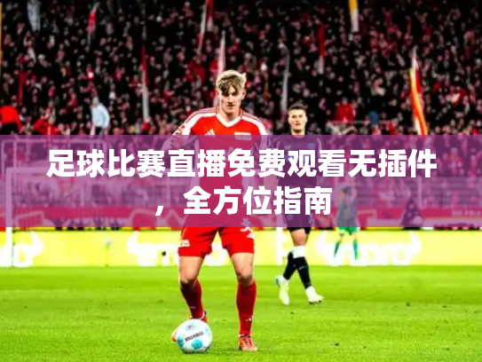 足球比赛直播免费观看无插件，全方位指南