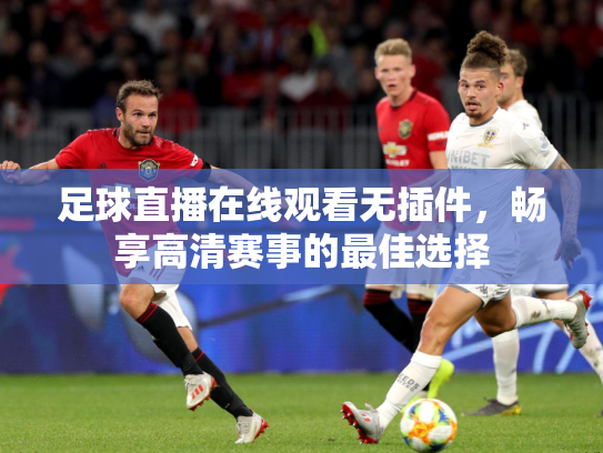足球直播在线观看无插件，畅享高清赛事的最佳选择