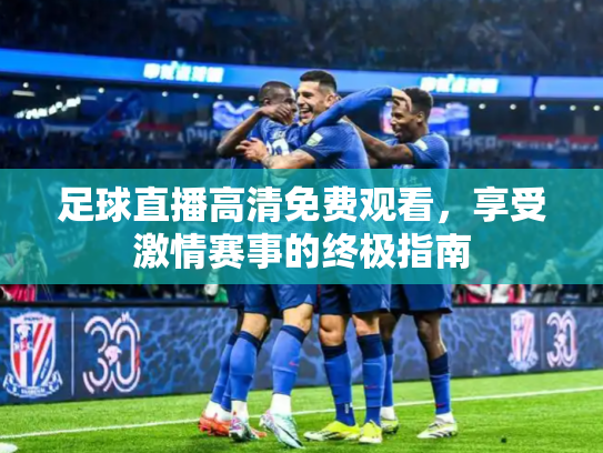 足球直播高清免费观看，享受激情赛事的终极指南