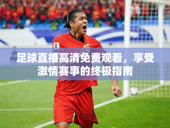 足球直播高清免费观看，享受激情赛事的终极指南