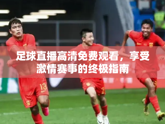 足球直播高清免费观看，享受激情赛事的终极指南