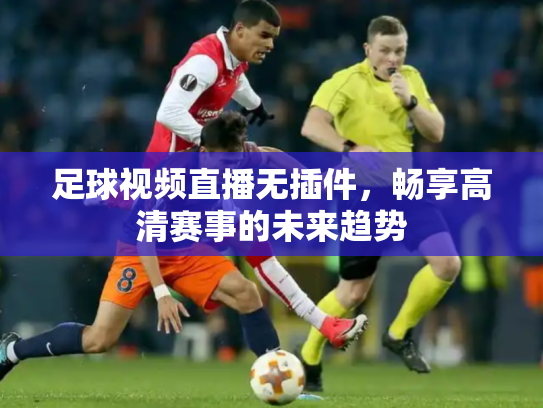 足球视频直播无插件，畅享高清赛事的未来趋势