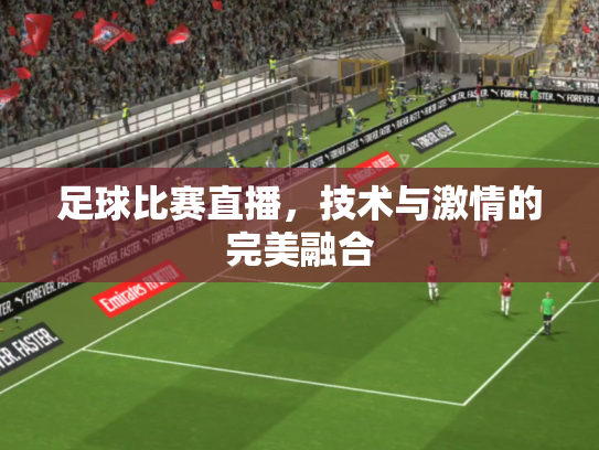 足球比赛直播，技术与激情的完美融合