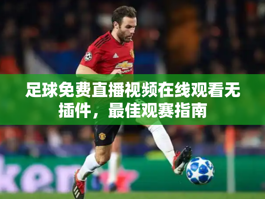 足球免费直播视频在线观看无插件，最佳观赛指南