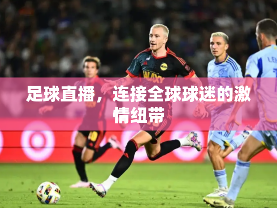 足球直播，连接全球球迷的激情纽带