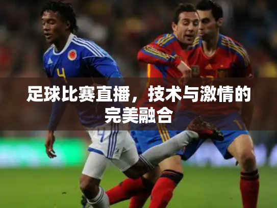 足球比赛直播，技术与激情的完美融合