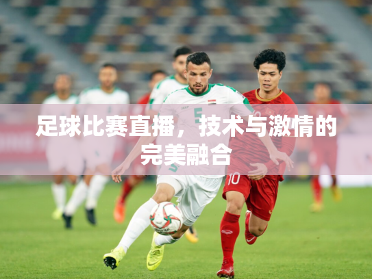 足球比赛直播，技术与激情的完美融合