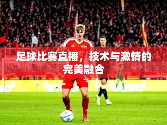 足球比赛直播，技术与激情的完美融合