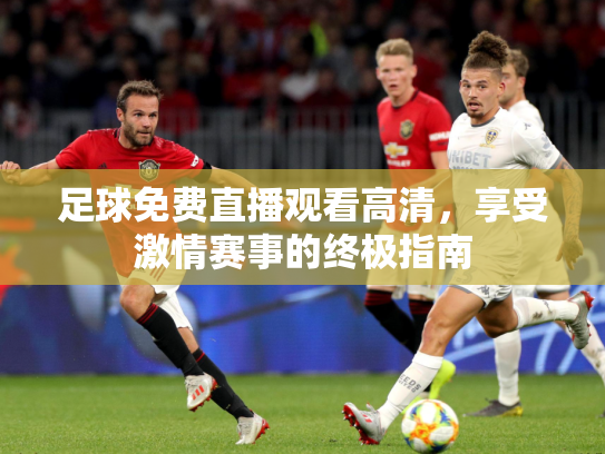 足球免费直播观看高清，享受激情赛事的终极指南