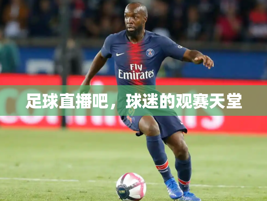 足球直播吧，球迷的观赛天堂
